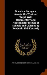 Cover image for Bucolica, Georgica, Aeneis, the Works of Virgil. with Commentary and Appendix for the Use of Schools and Colleges by Benjamin Hall Kennedy