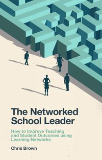 Cover image for The Networked School Leader: How to Improve Teaching and Student Outcomes using Learning Networks