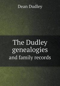 Cover image for The Dudley genealogies and family records