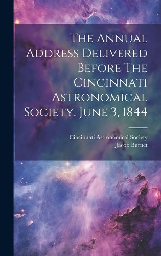 Cover image for The Annual Address Delivered Before The Cincinnati Astronomical Society, June 3, 1844