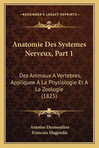 Anatomie Des Systemes Nerveux, Part 1: Des Animaux a Vertebres, Appliquee a la Physiologie Et a la Zoologie (1825)