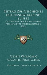 Cover image for Beitrag Zur Geschichte Der Handwerke Und Zunfte: Geschichte Der Kaltschmiede, Kessler, Jetzt Kupferschmiede (1803)