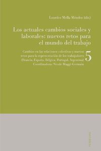 Cover image for Los actuales cambios sociales y laborales: nuevos retos para el mundo del trabajo; Libro 5: Cambios en las relaciones colectivas y nuevos retos para la representacion de los trabajadores (Francia, Espana, Belgica, Portugal, Argentina)