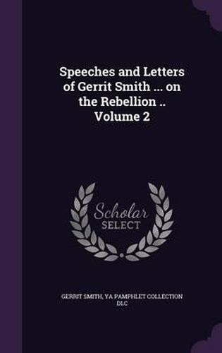 Cover image for Speeches and Letters of Gerrit Smith ... on the Rebellion .. Volume 2