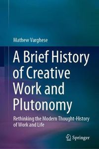 Cover image for A Brief History of Creative Work and Plutonomy: Rethinking the Modern Thought-History of Work and Life