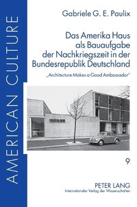 Cover image for Das Amerika Haus als Bauaufgabe der Nachkriegszeit in der Bundesrepublik Deutschland; Architecture Makes a Good Ambassador