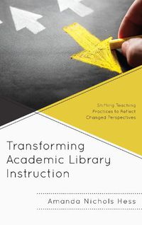 Cover image for Transforming Academic Library Instruction: Shifting Teaching Practices to Reflect Changed Perspectives