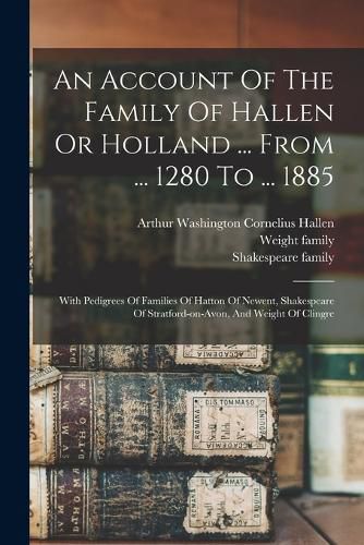 Cover image for An Account Of The Family Of Hallen Or Holland ... From ... 1280 To ... 1885