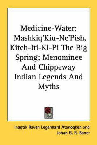 Medicine-Water: Mashkiq'kiu-Ne'pish, Kitch-Iti-KI-Pi the Big Spring; Menominee and Chippeway Indian Legends and Myths
