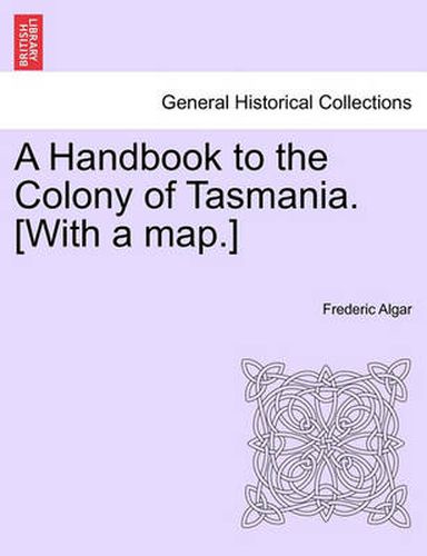 Cover image for A Handbook to the Colony of Tasmania. [With a Map.]