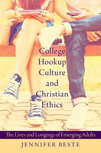 Cover image for College Hookup Culture and Christian Ethics: The Lives and Longings of Emerging Adults