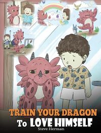 Cover image for Train Your Dragon To Love Himself: A Dragon Book To Give Children Positive Affirmations. A Cute Children Story To Teach Kids To Love Who They Are