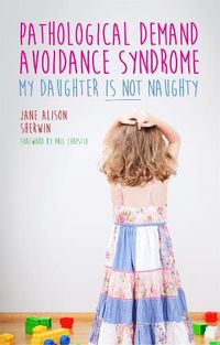 Cover image for Pathological Demand Avoidance Syndrome - My Daughter is Not Naughty