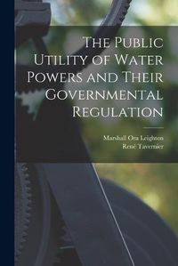 Cover image for The Public Utility of Water Powers and Their Governmental Regulation