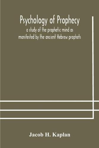 Cover image for Psychology of prophecy: a study of the prophetic mind as manifested by the ancient Hebrew prophets