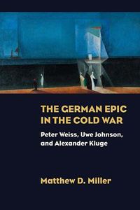 Cover image for The German Epic in the Cold War: Peter Weiss, Uwe Johnson, and Alexander Kluge