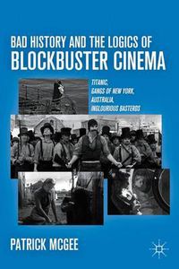 Cover image for Bad History and the Logics of Blockbuster Cinema: Titanic, Gangs of New York, Australia, Inglourious Basterds