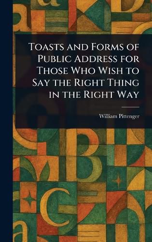 Cover image for Toasts and Forms of Public Address for Those Who Wish to Say the Right Thing in the Right Way