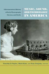 Cover image for Music, Sound, and Technology in America: A Documentary History of Early Phonograph, Cinema, and Radio