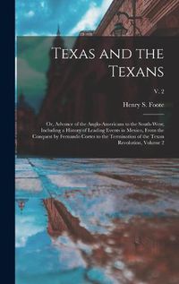 Cover image for Texas and the Texans: or, Advance of the Anglo-Americans to the South-west; Including a History of Leading Events in Mexico, From the Conquest by Fernando Cortes to the Termination of the Texan Revolution, Volume 2; v. 2