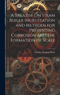 Cover image for A Treatise On Steam Boiler Incrustation and Methods for Preventing Corrosion and the Formation of Scale