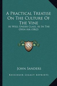 Cover image for A Practical Treatise on the Culture of the Vine a Practical Treatise on the Culture of the Vine: As Well Under Glass, as in the Open Air (1862) as Well Under Glass, as in the Open Air (1862)