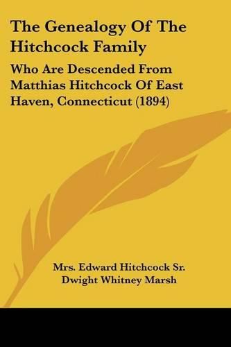 Cover image for The Genealogy of the Hitchcock Family: Who Are Descended from Matthias Hitchcock of East Haven, Connecticut (1894)