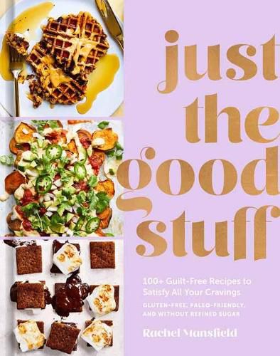 Cover image for Just the Good Stuff: 100+ Guilt-Free Recipes to Satisfy All Your Cravings