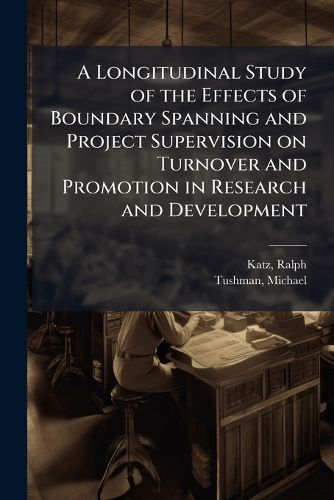 Cover image for A Longitudinal Study of the Effects of Boundary Spanning and Project Supervision on Turnover and Promotion in Research and Development