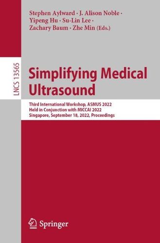Cover image for Simplifying Medical Ultrasound: Third International Workshop, ASMUS 2022, Held in Conjunction with MICCAI 2022, Singapore, September 18, 2022, Proceedings