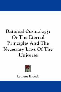 Cover image for Rational Cosmology: Or the Eternal Principles and the Necessary Laws of the Universe