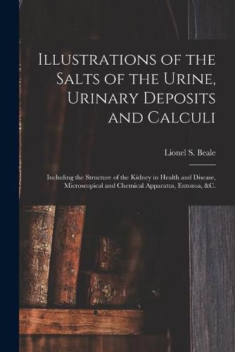 Illustrations of the Salts of the Urine, Urinary Deposits and Calculi: Including the Structure of the Kidney in Health and Disease, Microscopical and Chemical Apparatus, Entozoa, &c.