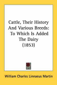 Cover image for Cattle, Their History and Various Breeds: To Which Is Added the Dairy (1853)