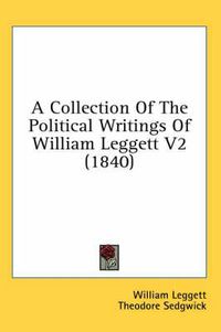 Cover image for A Collection Of The Political Writings Of William Leggett V2 (1840)