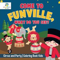 Cover image for Come to FunVille, What Do You See? Circus and Party Coloring Book Kids