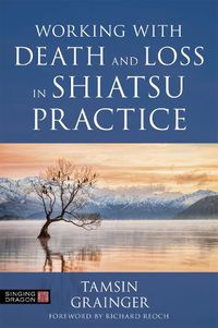 Cover image for Working with Death and Loss in Shiatsu Practice: A Guide to Holistic Bodywork in Palliative Care