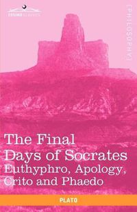 Cover image for The Final Days of Socrates: Euthyphro, Apology, Crito and Phaedo