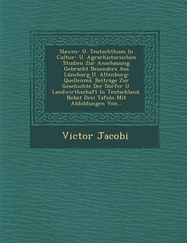 Slawen- U. Teutschthum in Cultur- U. Agrarhistorischen Studien Zur Anschauung Gebracht Besonders Aus Luneburg U. Altenburg: Quellenma. Beitrage Zur Geschichte Der Dorfer U. Landwirthschaft in Teutschland. Nebst Drei Tafeln Mit Abbildungen Von...