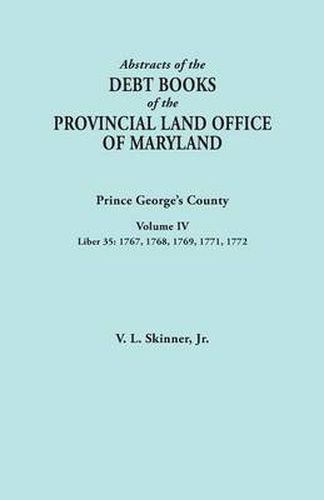 Cover image for Abstracts of the Debt Books of the Provincial Land Office of Maryland: Prince George's County, Volume IV. Liber 35: 1767, 1768, 1769, 1771, 1772