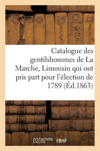 Catalogue Des Gentilshommes de la Marche, Limousin Qui Ont Pris Part Pour l'Election de 1789. 1863