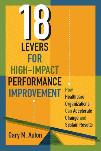 Cover image for 18 Levers for High-Impact Performance Improvement: How Healthcare Organizations Can Accelerate Change and Sustain Results