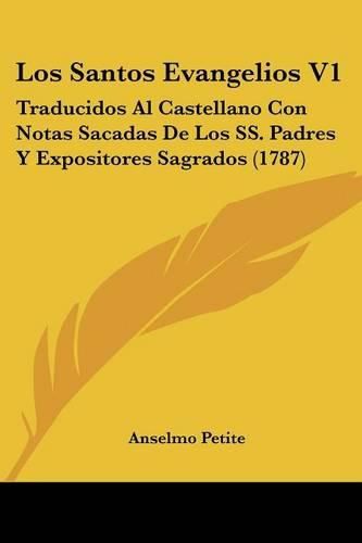 Cover image for Los Santos Evangelios V1: Traducidos Al Castellano Con Notas Sacadas de Los SS. Padres y Expositores Sagrados (1787)