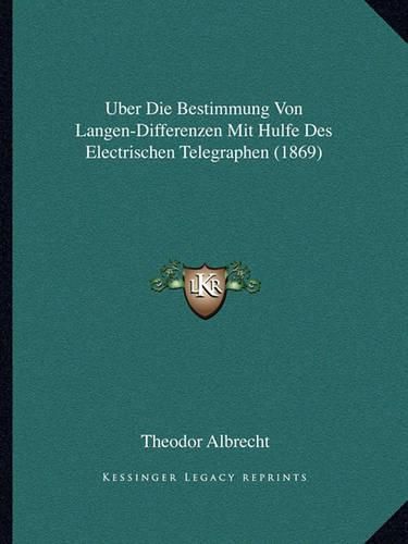 Uber Die Bestimmung Von Langen-Differenzen Mit Hulfe Des Electrischen Telegraphen (1869)