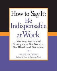 Cover image for How to Say It: Be Indispensable at Work: Winning Words and Strategies to Get Noticed, Get Hired, andGet Ahead