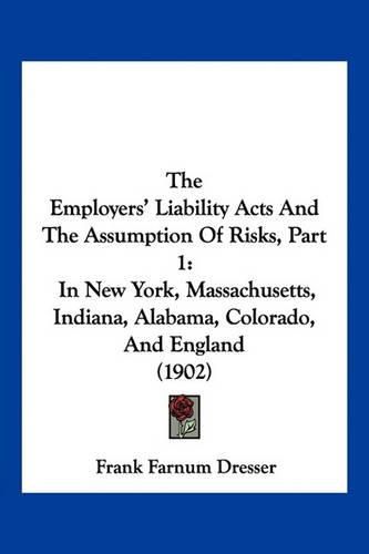 Cover image for The Employers' Liability Acts and the Assumption of Risks, Part 1: In New York, Massachusetts, Indiana, Alabama, Colorado, and England (1902)