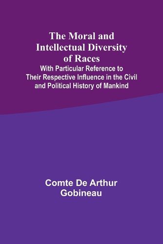 The Moral and Intellectual Diversity of Races; With Particular Reference to Their Respective Influence in the Civil and Political History of Mankind