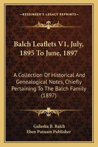 Cover image for Balch Leaflets V1, July, 1895 to June, 1897: A Collection of Historical and Genealogical Notes, Chiefly Pertaining to the Balch Family (1897)