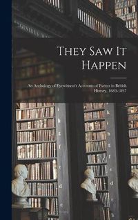 Cover image for They Saw It Happen: an Anthology of Eyewitness's Accounts of Events in British History, 1689-1897