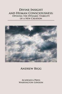 Cover image for Divine Insight and Human Consciousness: Opening the Dynamic Stability of a New Creation