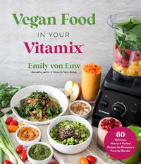 Cover image for Vegan Food in Your Vitamix: 60+ Delicious, Nutrient-Packed Recipes for Everyone's Favorite Blender